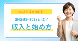 2025年注目の副業！SNS運用代行とは？仕事内容・収入・始め方