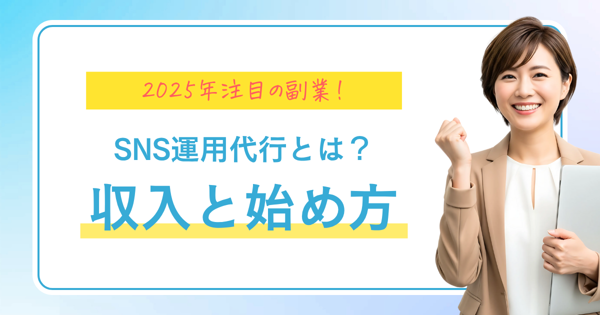 2025年注目の副業!SNS運用代行とは?仕事内容・収入・始め方